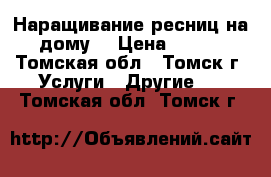 Наращивание ресниц на дому! › Цена ­ 800 - Томская обл., Томск г. Услуги » Другие   . Томская обл.,Томск г.